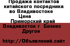 Продажа контактов китайского посредника во Владивостоке. › Цена ­ 1 500 - Приморский край, Владивосток г. Бизнес » Другое   